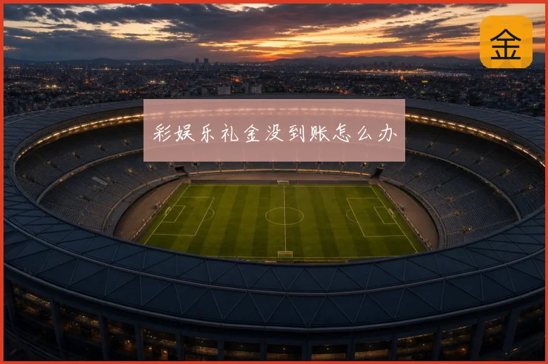 彩娱乐礼金没到账怎么办