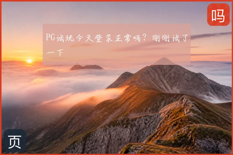 PG试玩今天登录正常吗？刚刚试了一下